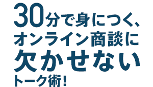 30分で身につくオンライン商談に欠かせないトーク術！
