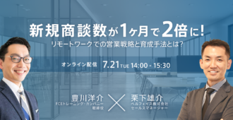 新規商談数が1ヶ月で2倍に！ リモートワークでの営業戦略と育成手法とは？