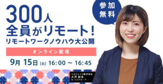 300人全員がリモート！<br>リモートワークノウハウ大公開