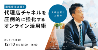 損保会社必見！代理店チャネルを圧倒的に強化するオンライン活用術