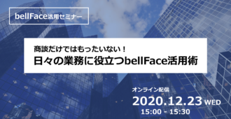 商談だけではもったいない！</br>日々の業務に役立つbellFace活用術