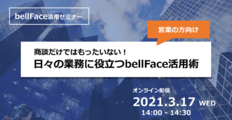 商談だけではもったいない！</br>日々の業務に役立つbellFace活用術