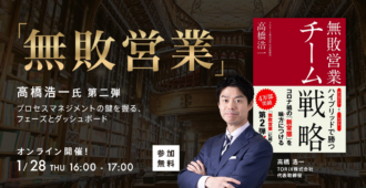 無敗営業 高橋浩一氏 第二弾<br>プロセスマネジメントの鍵を握る、<br>フェーズとダッシュボード