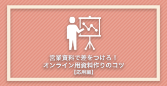 営業資料で差をつけろ！</br>オンライン用資料作りのコツ[応用編]