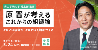 青山学院大学陸上部 監督　<br>原晋が考えるこれからの組織論<br>～よりよい組織が、よりよい人材をつくる～