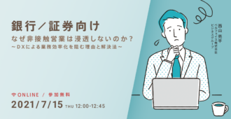 【銀行/証券向け】<br>なぜ非接触営業は浸透しないのか？<br> ～DXによる業務効率化を阻む理由と解決法～