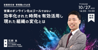 【営業責任者・管理職の方必見】</br>営業のオンライン化はゴールではない</br>効率化された時間を有効活用し現れた組織の変化とは