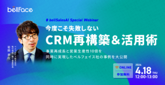 今度こそ失敗しないCRM再構築＆活用術～事業再成長と営業生産性10倍を同時に実現したベルフェイス社の事例を大公開～