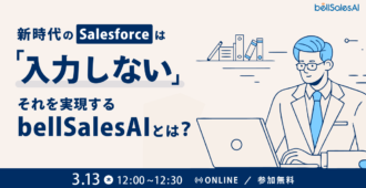 新時代のSalesforceは「入力しない」それを実現するbellSalesAIとは？